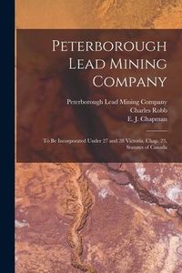 Produktbild: Peterborough Lead Mining Company [microform]: to Be Incorporated Under 27 and 28 Victoria, Chap. 23, Statutes of Canada