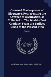 Produktbild: Crowned Masterpieces of Eloquence, Representing the Advance of Civilization, as Collected in The World's Best Orations, From the Earliest Period to th