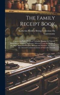 Produktbild: The Family Receipt Book: Containing Eight Hundred Valuable Receipts in Various Branches of Domestic Economy; Selected From the Works of the Mos