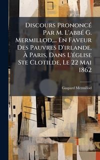 Produktbild: Discours Prononc&Atilde;(c) Par M. L'abb&Atilde;(c) G. Mermillod, ... En Faveur Des Pauvres D'irlande, &Atilde; Paris, Dans L'&Atilde;(c)glise Ste Clotilde, Le 22 Mai 1862