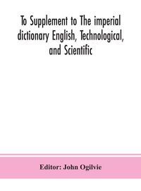 Produktbild: To Supplement To The Imperial Dictionary English, Technological, And Scientific