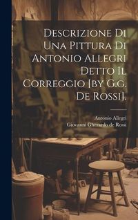 Produktbild: Descrizione Di Una Pittura Di Antonio Allegri Detto Il Correggio [by G.g. De Rossi].