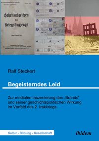 Produktbild: Begeisterndes Leid. Zur medialen Inszenierung des "Brands" und seiner geschichtspolitischen Wirkung im Vorfeld des 2. Irakkriegs
