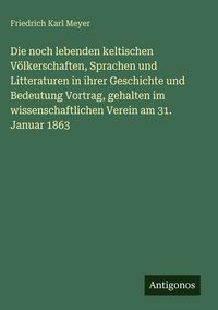 Produktbild: Die noch lebenden keltischen V&ouml;lkerschaften, Sprachen und Litteraturen in ihrer Geschichte und Bedeutung Vortrag, gehalten im wissenschaftlichen Verei