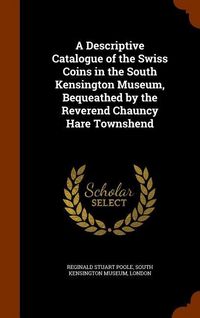 Produktbild: A Descriptive Catalogue of the Swiss Coins in the South Kensington Museum, Bequeathed by the Reverend Chauncy Hare Townshend