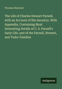 Produktbild: The Life of Charles Stewart Parnell, with an Account of His Ancestry. With Appendix, Containing Most Interesting Details of C. S. Parnell's Early Life
