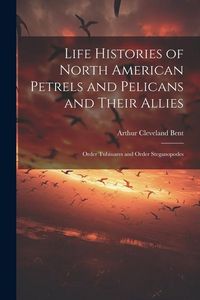 Produktbild: Life Histories of North American Petrels and Pelicans and Their Allies; Order Tubinares and Order Steganopodes