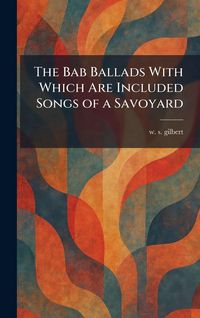 Produktbild: The Bab Ballads With Which Are Included Songs of a Savoyard