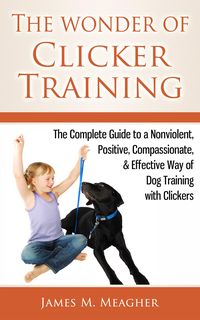 Produktbild: The Wonder of Clicker Training: The Complete Guide to a Nonviolent, Positive, Compassionate, & Effective Way of Dog Training with Clickers