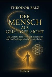 Produktbild: Der Mensch aus geistiger Sicht - Die Ursache des Lebens auf dieser Erde und das Eindringen in die geistige Lehre