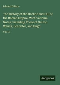 Produktbild: The History of the Decline and Fall of the Roman Empire, With Varioum Notes, Including Those of Guizot, Wenck, Schreiter, and Hugo