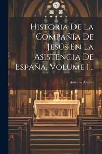 Produktbild: Historia De La Compa&ntilde;&iacute;a De Jes&uacute;s En La Asistencia De Espa&ntilde;a, Volume 1...