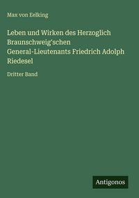 Produktbild: Leben und Wirken des Herzoglich Braunschweig'schen General-Lieutenants Friedrich Adolph Riedesel