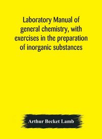 Produktbild: Laboratory Manual Of General Chemistry, With Exercises In The Preparation Of Inorganic Substances