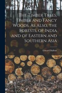 Produktbild: The Timber Trees, Timber and Fancy Woods, As Also, the Forests, of India and of Eastern and Southern Asia