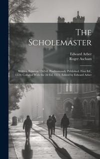 Produktbild: The Scholemaster; Written Between 1563-8. Posthumously Published. First Ed., 1570; Collated With the 2d Ed, 1572. Edited by Edward Arber