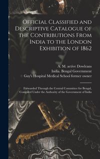 Produktbild: Official Classified and Descriptive Catalogue of the Contributions From India to the London Exhibition of 1862 [electronic Resource]: Forwarded Throug