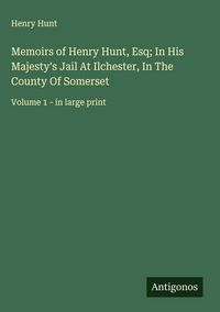 Produktbild: Memoirs of Henry Hunt, Esq; In His Majesty's Jail At Ilchester, In The County Of Somerset