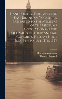 Produktbild: Handbook to Hull and the East Riding of Yorkshire, Presented to the Members of the Museums Association on the Occasion of Their Annual Congress, Held