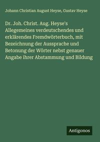 Produktbild: Dr. Joh. Christ. Aug. Heyse's Allegemeines verdeutschendes und erkl&auml;rendes Fremdw&ouml;rterbuch, mit Bezeichnung der Aussprache und Betonung der W&ouml;rter nebst genauer Angabe ihrer Abstammung und Bildung