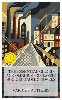 Produktbild: The Essential Gilded Age Omnibus - 3 Classic Socioeconomic Novels