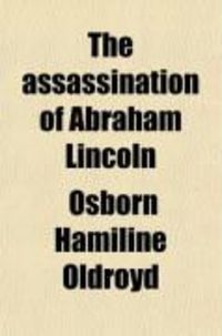 Produktbild: The Assassination of Abraham Lincoln; Flight, Pursuit, Capture, and Punishment of the Conspirators