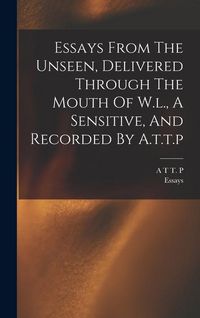 Produktbild: Essays From The Unseen, Delivered Through The Mouth Of W.l., A Sensitive, And Recorded By A.t.t.p