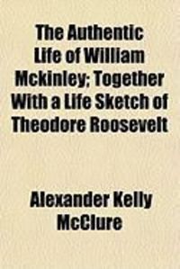 Produktbild: The Authentic Life of William McKinley; Together with a Life Sketch of Theodore Roosevelt