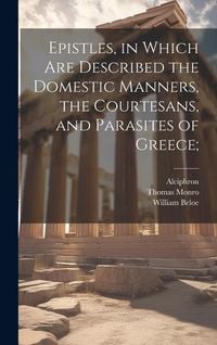 Produktbild: Epistles, in Which are Described the Domestic Manners, the Courtesans, and Parasites of Greece;