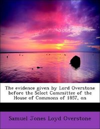 Produktbild: Overstone, S: Evidence given by Lord Overstone before the Se