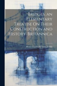 Produktbild: Bridges, an Elementary Treatise On Their Construction and History. Britannica