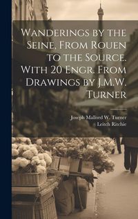 Produktbild: Wanderings by the Seine, From Rouen to the Source. With 20 Engr. From Drawings by J.M.W. Turner