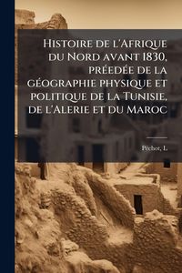 Produktbild: Histoire de l'Afrique du Nord avant 1830, pr&Atilde;(c)ed&Atilde;(c)e de la g&Atilde;(c)ographie physique et politique de la Tunisie, de l'Alerie et du Maroc