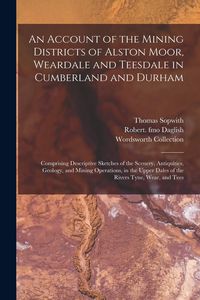Produktbild: An Account of the Mining Districts of Alston Moor, Weardale and Teesdale in Cumberland and Durham: Comprising Descriptive Sketches of the Scenery, Ant