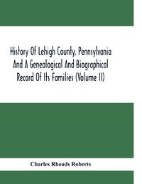 Produktbild: History Of Lehigh County, Pennsylvania And A Genealogical And Biographical Record Of Its Families (Volume Ii)