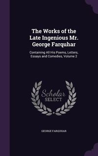 Produktbild: The Works of the Late Ingenious Mr. George Farquhar: Containing All His Poems, Letters, Essays and Comedies, Volume 2