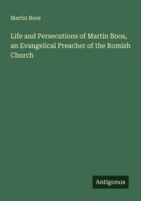 Produktbild: Life and Persecutions of Martin Boos, an Evangelical Preacher of the Romish Church