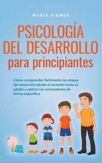 Produktbild: Psicolog&iacute;a del desarrollo para principiantes C&oacute;mo comprender f&aacute;cilmente las etapas del desarrollo desde el lactante hasta el adulto y aplicar las conc