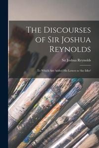 Produktbild: The Discourses of Sir Joshua Reynolds [microform]: to Which Are Added His Letters to 'the Idler'