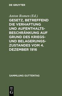 Produktbild: Gesetz, betreffend die Verhaftung und Aufenthaltsbeschr&auml;nkung auf Grund des Kriegs- und Belagerungszustandes vom 4. Dezember 1916