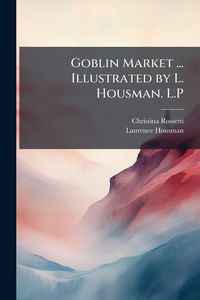 Produktbild: Goblin Market ... Illustrated by L. Housman. L.P