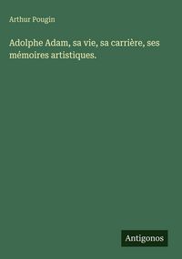 Produktbild: Adolphe Adam, sa vie, sa carri&egrave;re, ses m&eacute;moires artistiques.