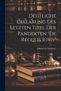 Produktbild: Deutliche Erkl&auml;rung Des Letzten Titel Der Pandekten "de Regulis Iuris"