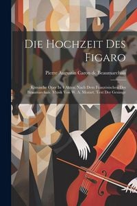 Produktbild: Die Hochzeit Des Figaro: Komische Oper In 4 Akten. Nach Dem Franz&ouml;sischen Des Beaumarchais. Musik Von W. A. Mozart. Text Der Ges&auml;nge