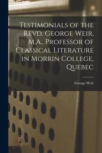 Produktbild: Testimonials of the Revd. George Weir, M.A., Professor of Classical Literature in Morrin College, Quebec [microform]