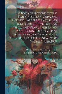 Produktbild: The Book of Record of the Time Capsule of Cupaloy, Deemed Capable of Resisting the Effects of Time for Five Thousand Years, Preserving an Account of U