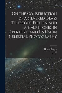 Produktbild: On the Construction of a Silvered Glass Telescope, Fifteen and a Half Inches in Aperture, and its use in Celestial Photography