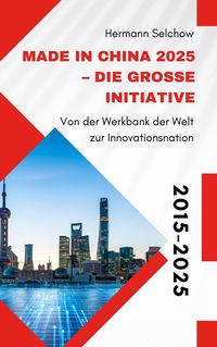 Produktbild: Made in China 2025 - Die gro&szlig;e Initiative - Von der "Werkbank der Welt" zur Innovationsnation