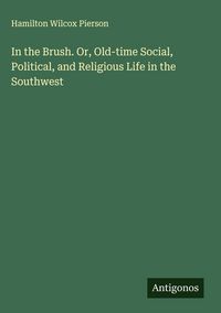 Produktbild: In the Brush. Or, Old-time Social, Political, and Religious Life in the Southwest