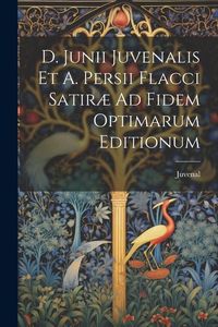 Produktbild: D. Junii Juvenalis Et A. Persii Flacci Satir&aelig; Ad Fidem Optimarum Editionum